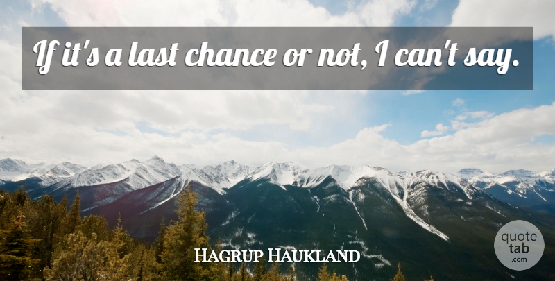Hagrup Haukland Quote About Chance, Last: If Its A Last Chance...