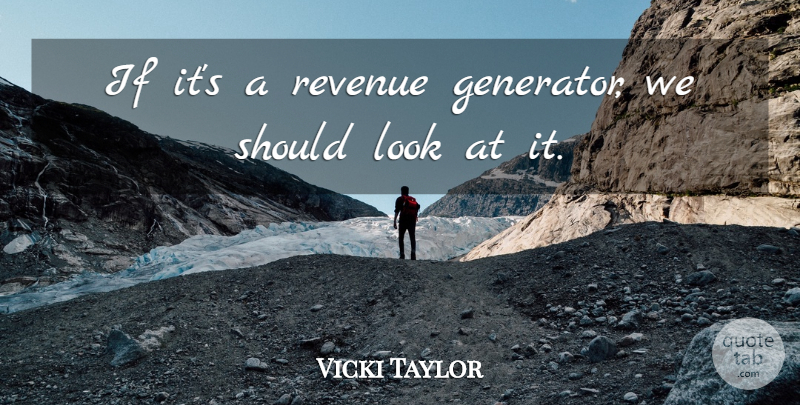 Vicki Taylor Quote About Revenue: If Its A Revenue Generator...