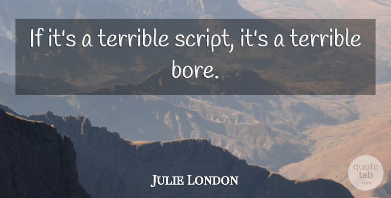 Julie London Quote About Scripts, Terrible, Bores: If Its A Terrible Script...