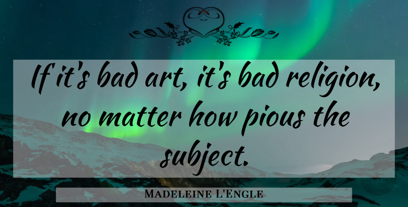 Madeleine L'Engle Quote About Art, Religion, Matter: If Its Bad Art Its...