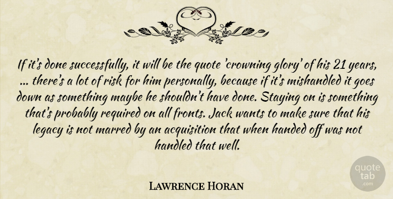 Lawrence Horan Quote About Glory, Goes, Handed, Handled, Jack: If Its Done Successfully It...
