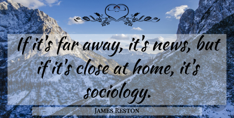 James Reston Quote About American Journalist, Close, Far: If Its Far Away Its...