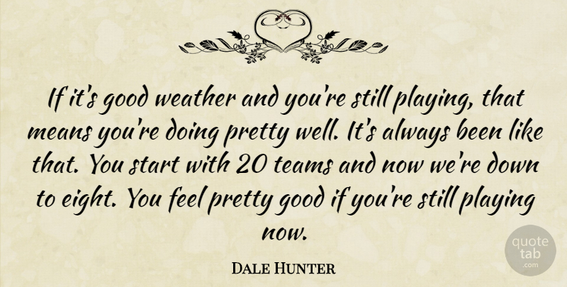 Dale Hunter Quote About Good, Means, Playing, Start, Teams: If Its Good Weather And...