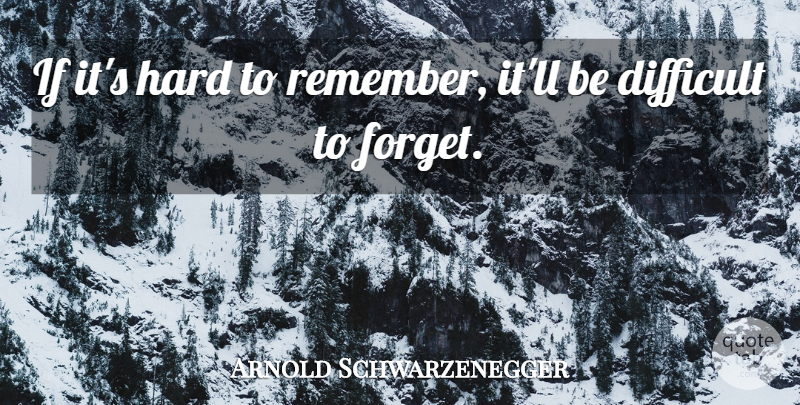 Arnold Schwarzenegger Quote About Inspirational, Remember, Forget: If Its Hard To Remember...