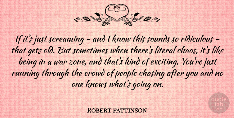 Robert Pattinson Quote About Running, War, People: If Its Just Screaming And...