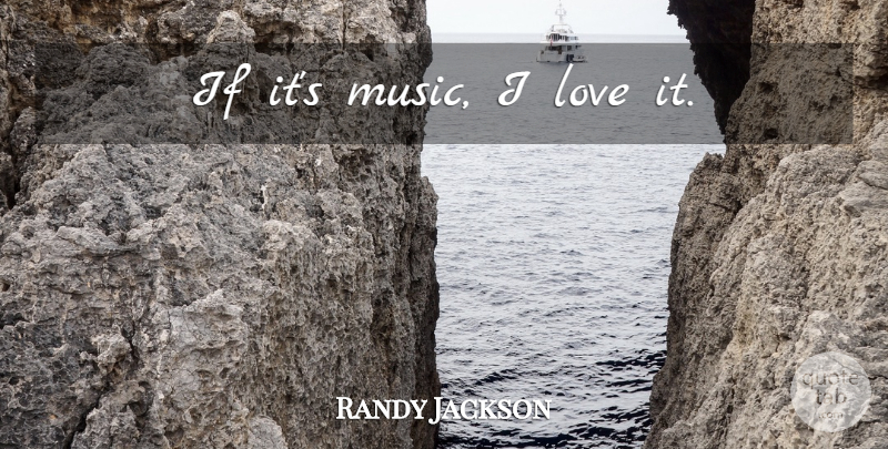 Randy Jackson Quote About Ifs: If Its Music I Love...