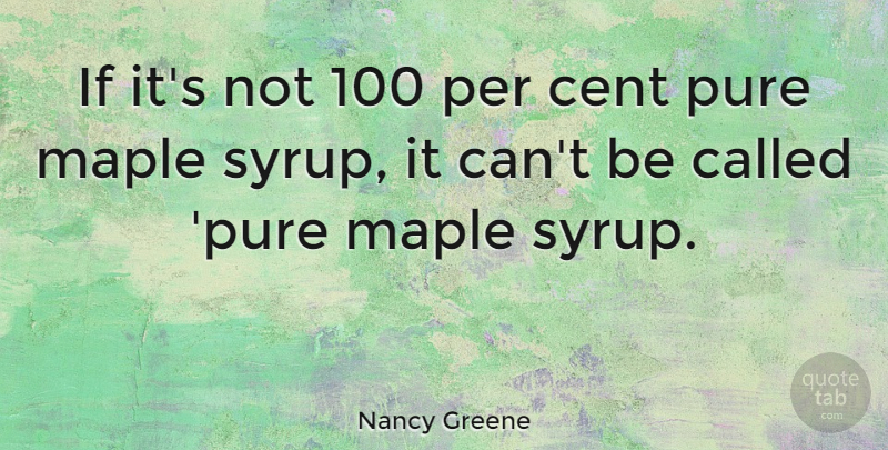 Nancy Greene Quote About Maple Syrup, Cents, Pure: If Its Not 100 Per...