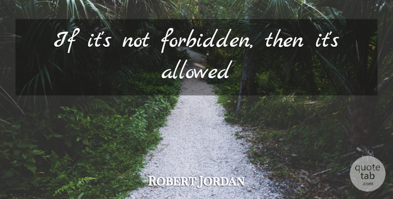 Robert Jordan Quote About Forbidden, Ifs: If Its Not Forbidden Then...
