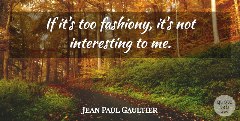 Jean Paul Gaultier Quote About Interesting, Interest, Ifs: If Its Too Fashiony Its...