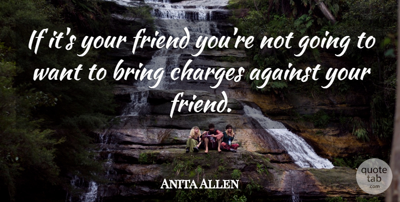 Anita Allen Quote About Against, Bring, Charges, Friend: If Its Your Friend Youre...