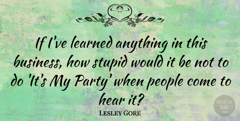 Lesley Gore Quote About Business, Hear, Learned, People: If Ive Learned Anything In...