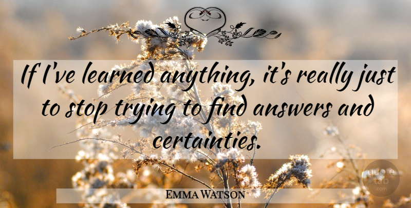 Emma Watson Quote About Trying, Answers, Ive Learned: If Ive Learned Anything Its...
