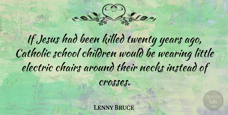 Lenny Bruce Quote About Jesus, Children, School: If Jesus Had Been Killed...