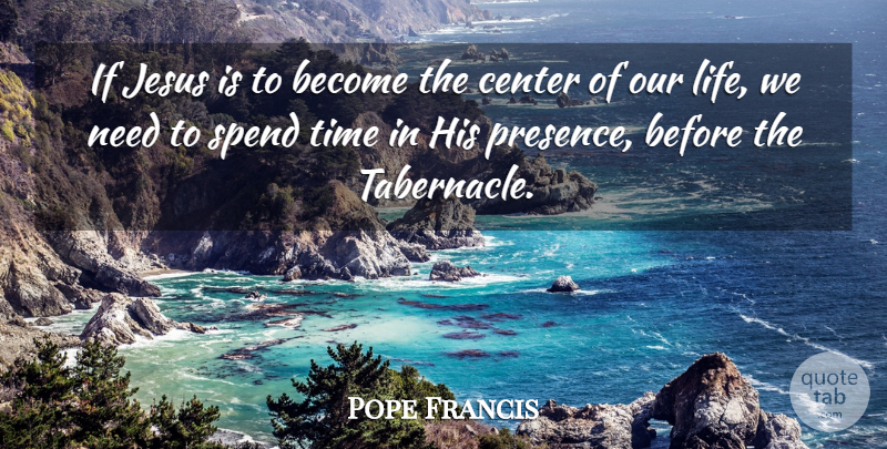 Pope Francis Quote About Jesus, Needs, Spend Time: If Jesus Is To Become...
