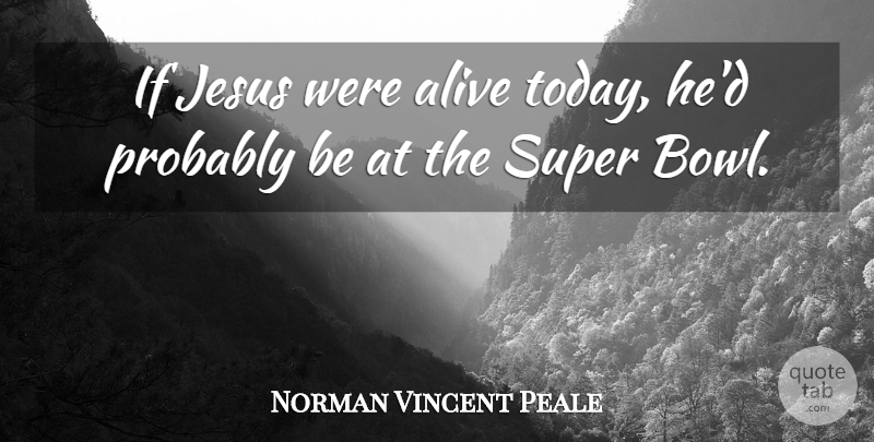 Norman Vincent Peale Quote About Jesus, Nfl, Alive: If Jesus Were Alive Today...