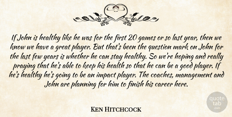Ken Hitchcock Quote About Career, Few, Finish, Games, Good: If John Is Healthy Like...