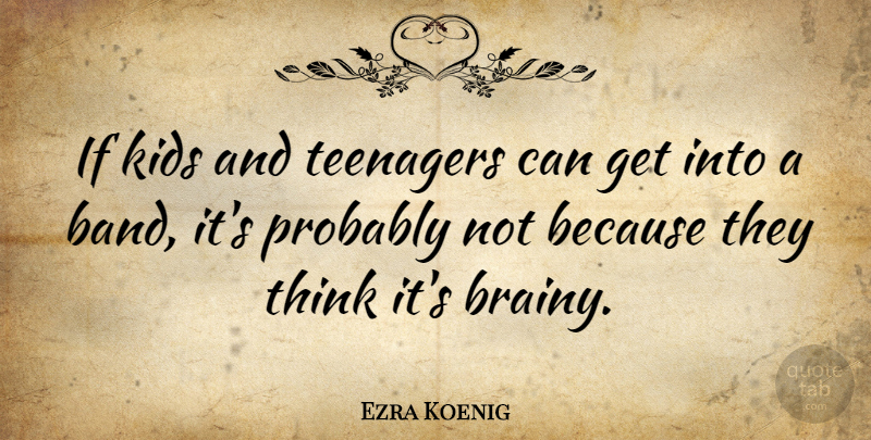 Ezra Koenig Quote About Brainy, Kids, Teenagers: If Kids And Teenagers Can...