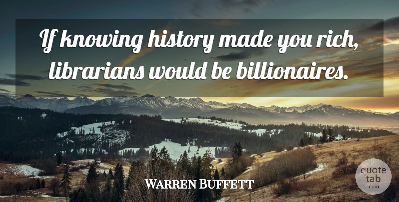 Warren Buffett Quote About Knowing, Would Be, Rich: If Knowing History Made You...