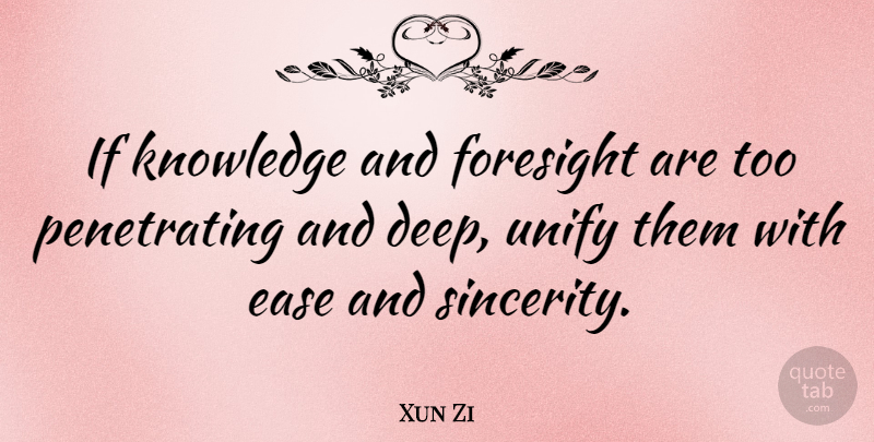 Xun Zi Quote About Chinese Philosopher, Ease, Foresight, Knowledge, Unify: If Knowledge And Foresight Are...