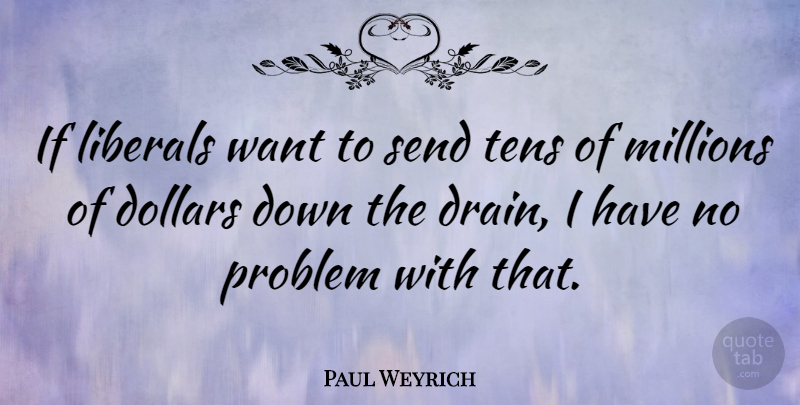 Paul Weyrich Quote About Want, Dollars, Problem: If Liberals Want To Send...