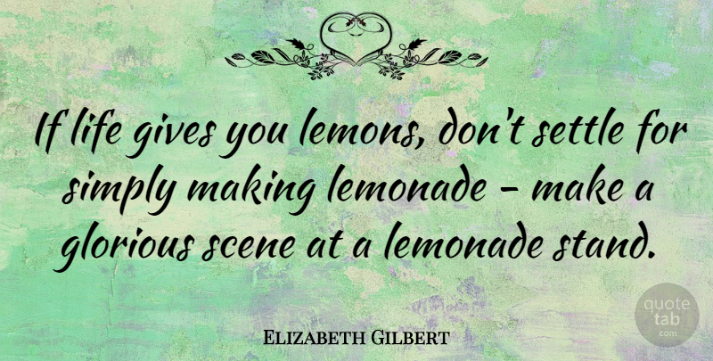 Elizabeth Gilbert Quote About Giving, Settling, Scene: If Life Gives You Lemons...