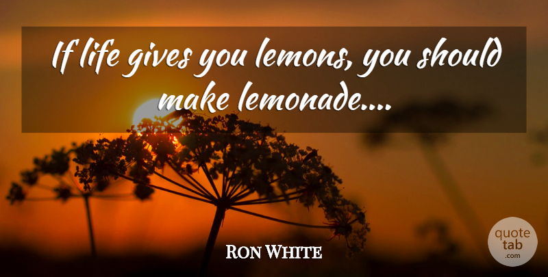 Ron White Quote About Funny, Giving, I Believe: If Life Gives You Lemons...