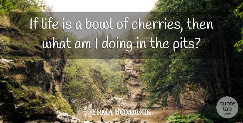 Erma Bombeck Quote About Bowl, Life: If Life Is A Bowl...
