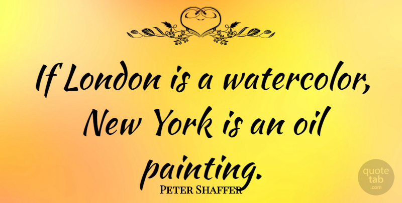 Peter Shaffer Quote About New York, Oil, London: If London Is A Watercolor...