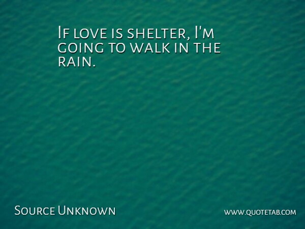 Source Unknown Quote About Heartbreak, Love, Sad Love, Walk: If Love Is Shelter Im...