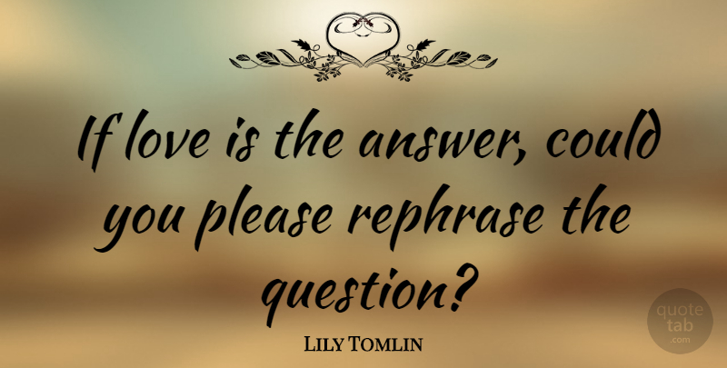 Lily Tomlin: If love is the answer, could you please rephrase the... |  QuoteTab