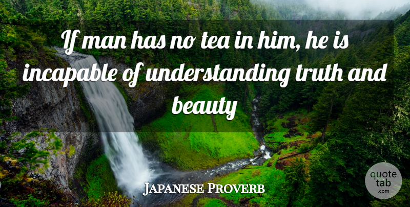 Japanese Proverb Quote About Beauty, Incapable, Man, Tea, Truth: If Man Has No Tea...
