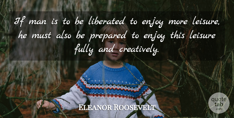 Eleanor Roosevelt Quote About Men, Leisure, Enjoy: If Man Is To Be...