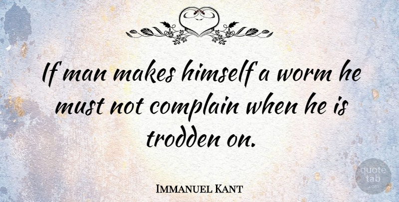 Immanuel Kant Quote About Philosophical, Men, Complaining: If Man Makes Himself A...