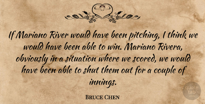 Bruce Chen Quote About Couple, Obviously, River, Shut, Situation: If Mariano River Would Have...