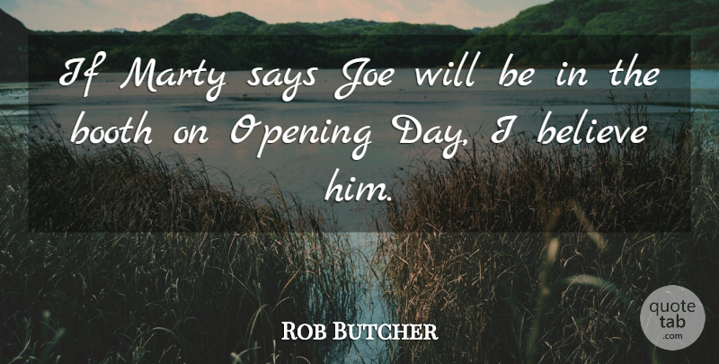 Rob Butcher Quote About Believe, Booth, Joe, Marty, Opening: If Marty Says Joe Will...