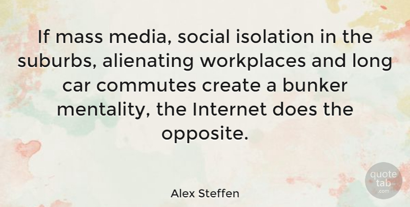 Alex Steffen Quote About Media, Opposites, Car: If Mass Media Social Isolation...