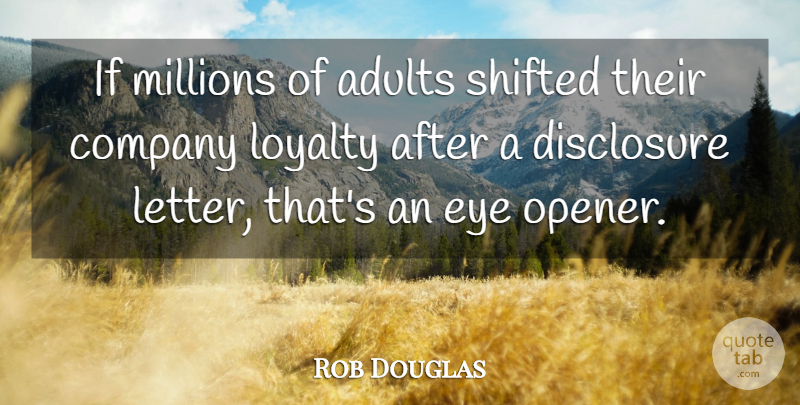 Rob Douglas Quote About Company, Disclosure, Eye, Loyalty, Millions: If Millions Of Adults Shifted...