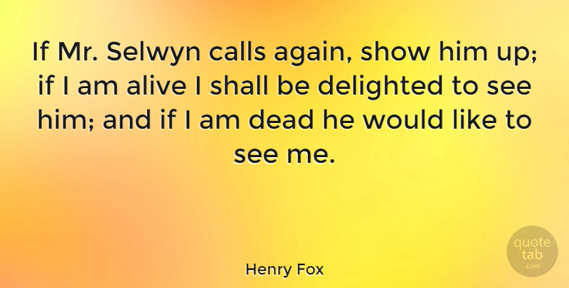 Henry Fox Quote About Calls, Delighted, Shall: If Mr Selwyn Calls Again...