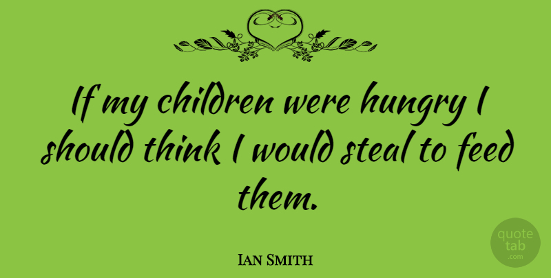 Ian Smith Quote About Children: If My Children Were Hungry...