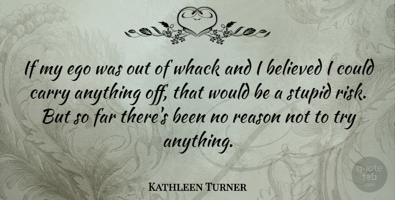 Kathleen Turner Quote About Stupid, Risk, Ego: If My Ego Was Out...
