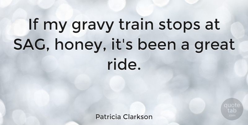 Patricia Clarkson Quote About Honey, Gravy, Ifs: If My Gravy Train Stops...