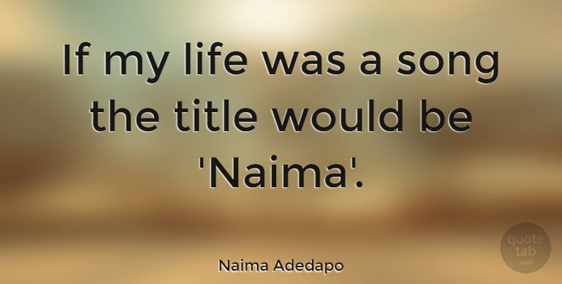Naima Adedapo Quote About Song, Titles, Would Be: If My Life Was A...