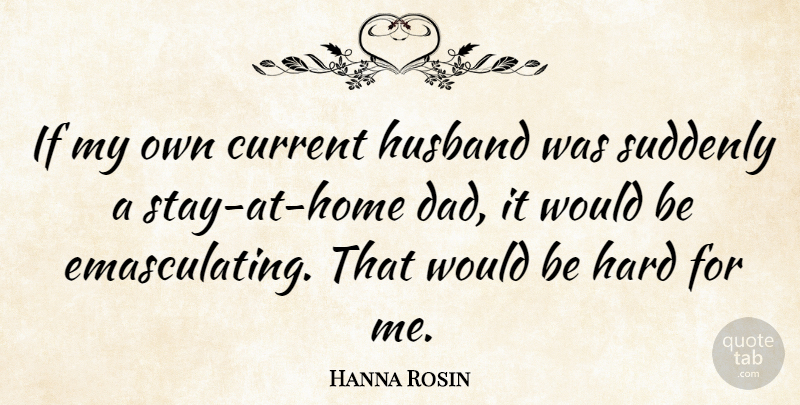 Hanna Rosin Quote About Husband, Dad, Home: If My Own Current Husband...