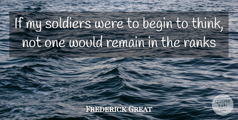 Frederick Great Quote About Begin, Ranks, Remain, Soldiers: If My Soldiers Were To...