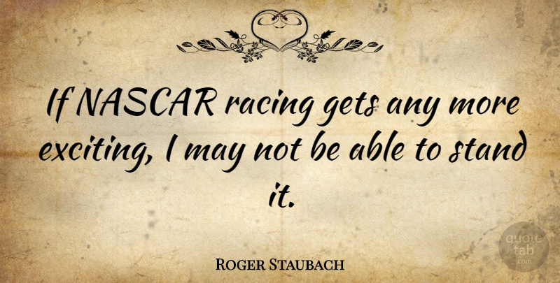 Roger Staubach Quote About Nascar Racing, May, Able: If Nascar Racing Gets Any...