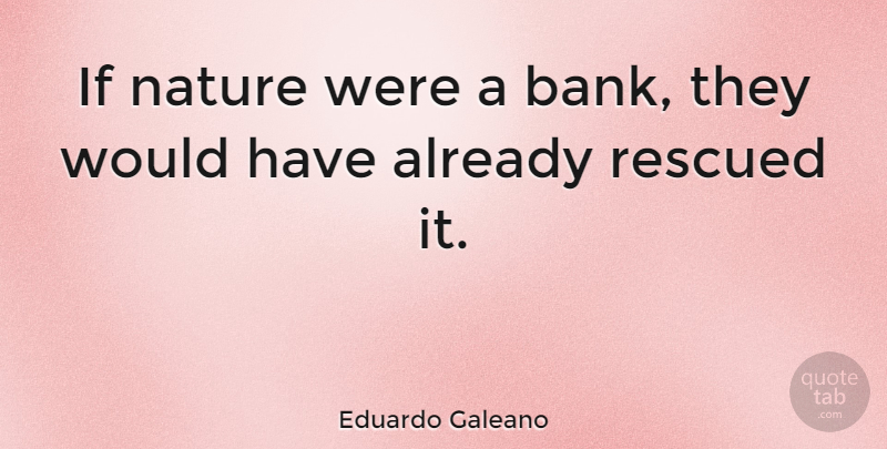 Eduardo Galeano Quote About Nature: If Nature Were A Bank...