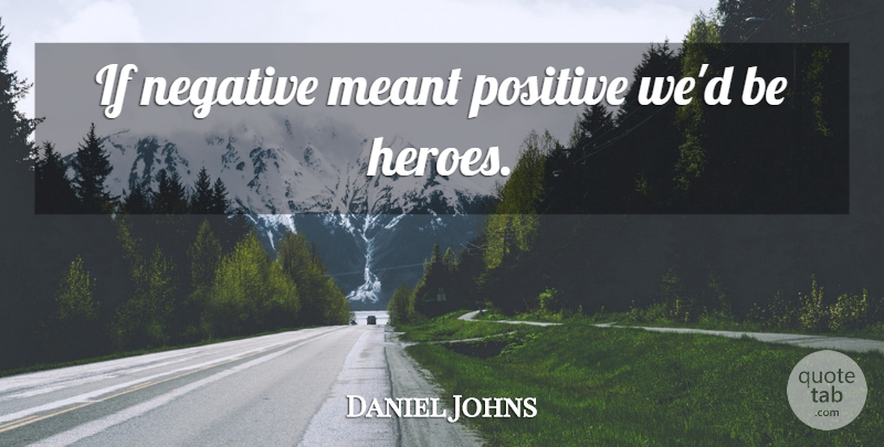 Daniel Johns Quote About Hero, Negative, Ifs: If Negative Meant Positive Wed...