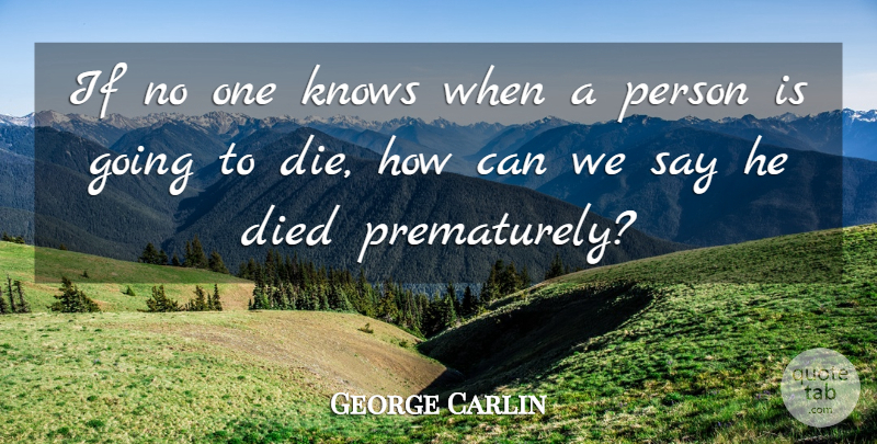 George Carlin Quote About Death, Funny But True, Persons: If No One Knows When...