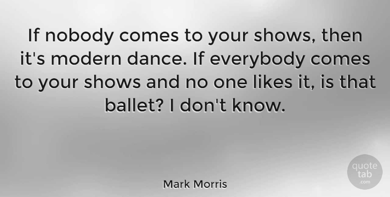 Mark Morris Quote About Ballet, Likes, Modern: If Nobody Comes To Your...