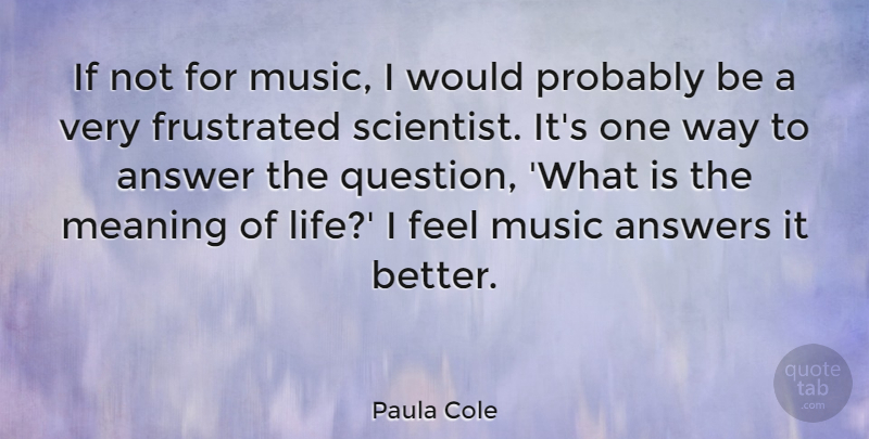 Paula Cole Quote About Frustrated, Answers, Way: If Not For Music I...